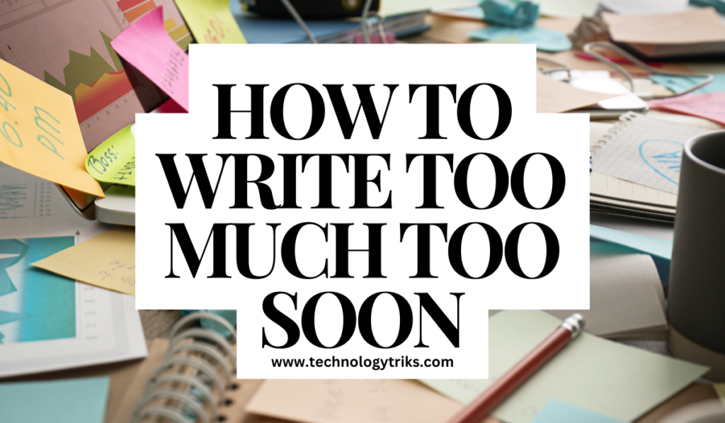 how to write too much too soon